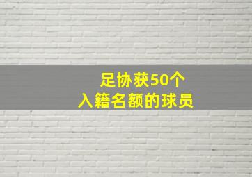 足协获50个入籍名额的球员