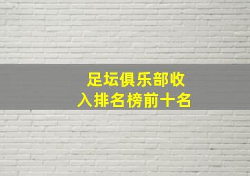 足坛俱乐部收入排名榜前十名