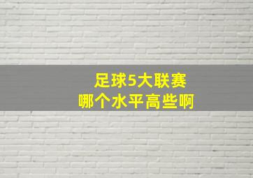 足球5大联赛哪个水平高些啊