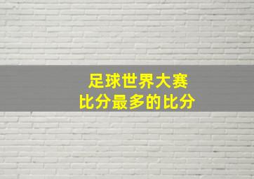 足球世界大赛比分最多的比分