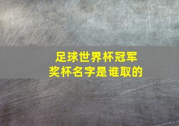 足球世界杯冠军奖杯名字是谁取的