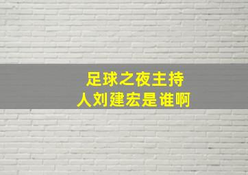 足球之夜主持人刘建宏是谁啊