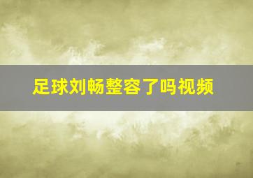 足球刘畅整容了吗视频