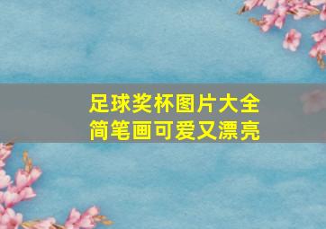 足球奖杯图片大全简笔画可爱又漂亮