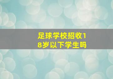 足球学校招收18岁以下学生吗