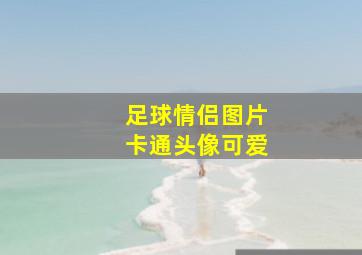 足球情侣图片卡通头像可爱