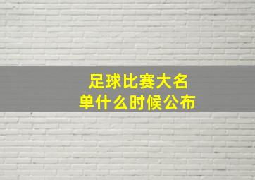 足球比赛大名单什么时候公布