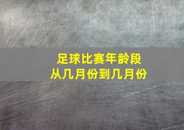 足球比赛年龄段从几月份到几月份