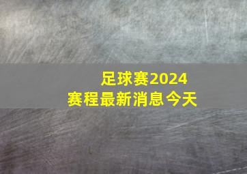 足球赛2024赛程最新消息今天