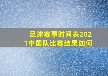 足球赛事时间表2021中国队比赛结果如何