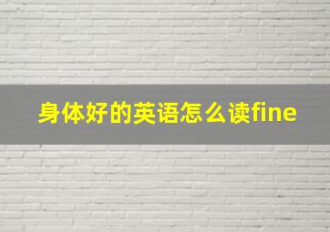 身体好的英语怎么读fine