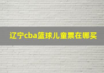 辽宁cba篮球儿童票在哪买