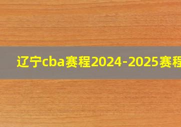 辽宁cba赛程2024-2025赛程表