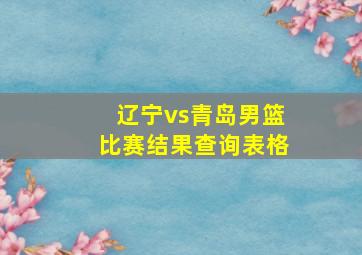 辽宁vs青岛男篮比赛结果查询表格