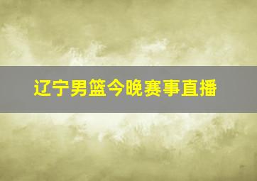 辽宁男篮今晚赛事直播