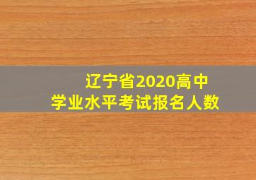 辽宁省2020高中学业水平考试报名人数