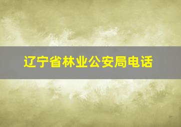 辽宁省林业公安局电话