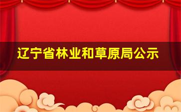 辽宁省林业和草原局公示