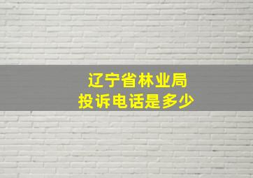 辽宁省林业局投诉电话是多少