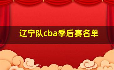 辽宁队cba季后赛名单