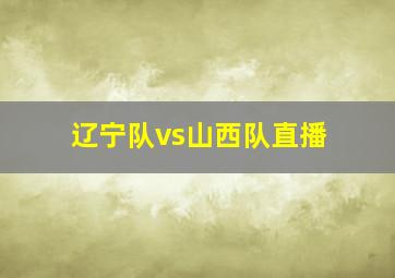 辽宁队vs山西队直播