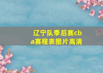 辽宁队季后赛cba赛程表图片高清