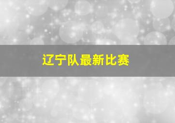 辽宁队最新比赛