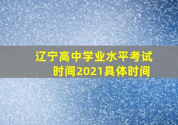 辽宁高中学业水平考试时间2021具体时间