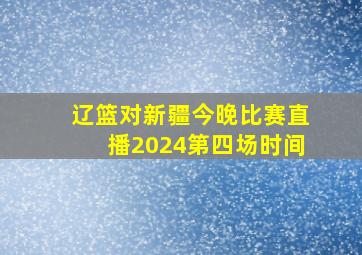 辽篮对新疆今晚比赛直播2024第四场时间