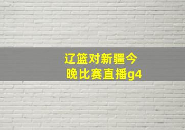 辽篮对新疆今晚比赛直播g4