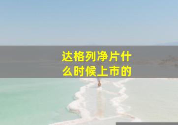 达格列净片什么时候上市的