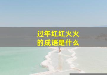 过年红红火火的成语是什么