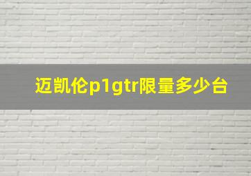 迈凯伦p1gtr限量多少台