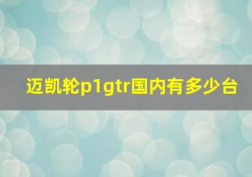 迈凯轮p1gtr国内有多少台