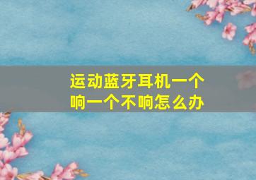 运动蓝牙耳机一个响一个不响怎么办