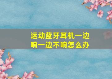 运动蓝牙耳机一边响一边不响怎么办