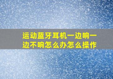 运动蓝牙耳机一边响一边不响怎么办怎么操作