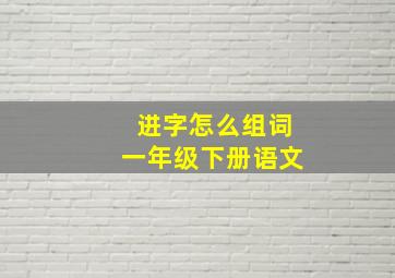 进字怎么组词一年级下册语文