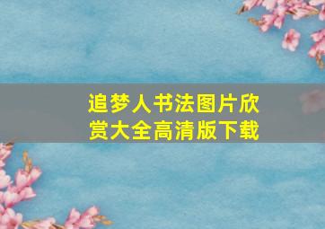 追梦人书法图片欣赏大全高清版下载