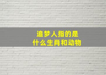 追梦人指的是什么生肖和动物