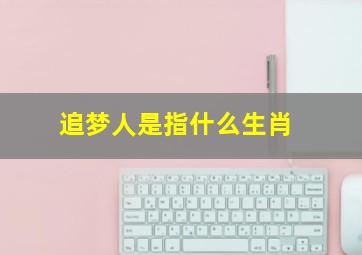 追梦人是指什么生肖