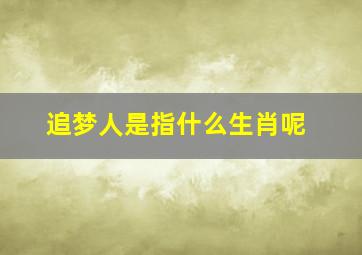 追梦人是指什么生肖呢