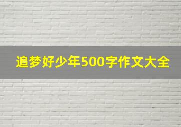 追梦好少年500字作文大全