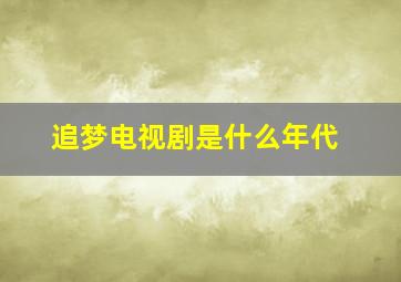 追梦电视剧是什么年代