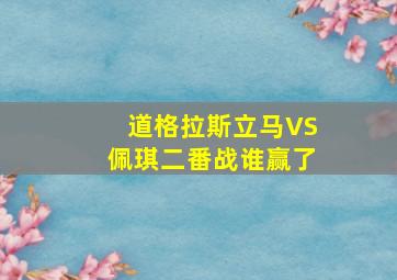 道格拉斯立马VS佩琪二番战谁赢了