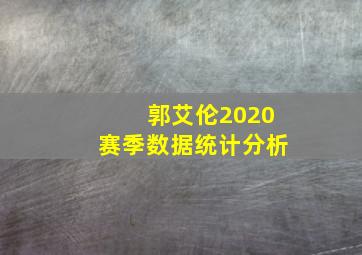 郭艾伦2020赛季数据统计分析