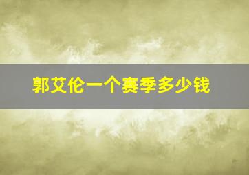 郭艾伦一个赛季多少钱