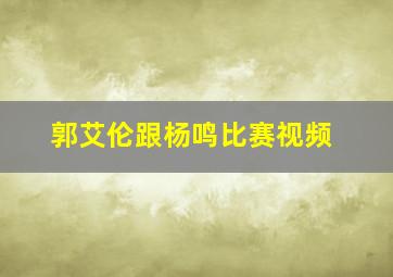 郭艾伦跟杨鸣比赛视频