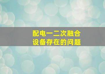 配电一二次融合设备存在的问题