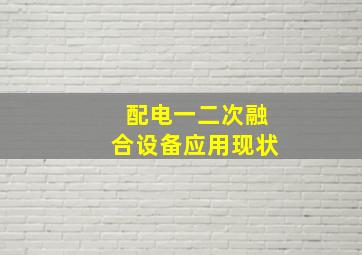 配电一二次融合设备应用现状